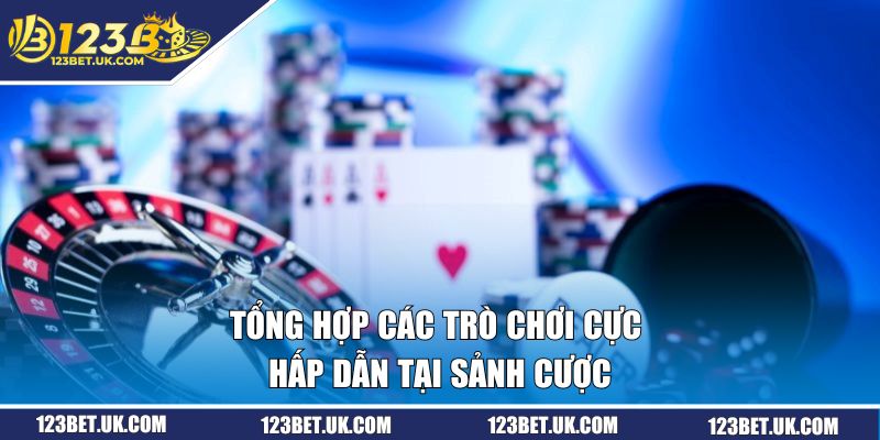 Tổng hợp các trò chơi cực hấp dẫn tại sảnh cược